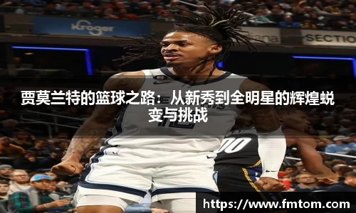 贾莫兰特的篮球之路:从新秀到全明星的辉煌蜕变与挑战