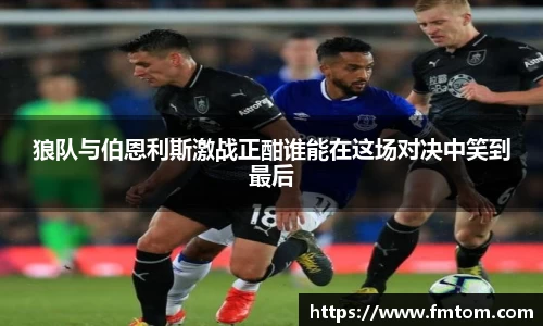 狼队与伯恩利斯激战正酣谁能在这场对决中笑到最后